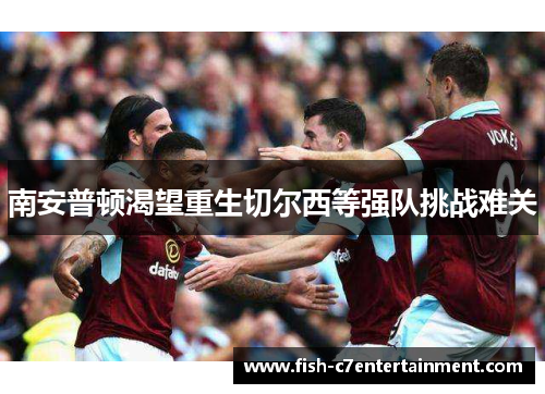 南安普顿渴望重生切尔西等强队挑战难关