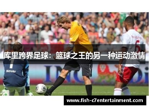 库里跨界足球：篮球之王的另一种运动激情