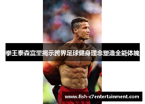 拳王泰森富里揭示跨界足球健身理念塑造全能体魄